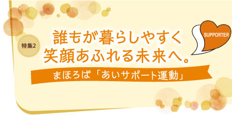 誰もが暮らしやすく 笑顔あふれる未来へ。まほろば「あいサポート運動」