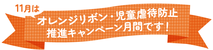 11月はオレンジリボン・児童虐待防止推進キャンペーン月間です