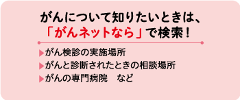 がんについて知りたいときは、「がんネットなら」で検索