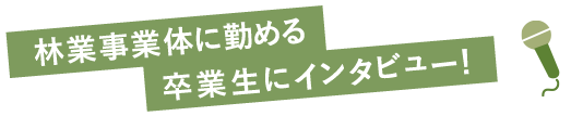 林業事業体に勤める卒業生にインタビュー！