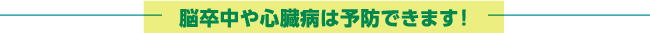 脳卒中や心臓病は予防できます!