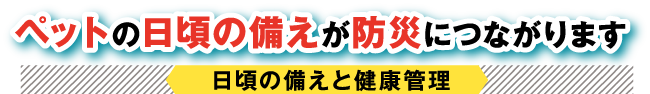 ペットの日頃の備えが防災につながります