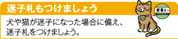 迷子札もつけましょう。犬や猫が迷子になった場合に備え、迷子札をつけましょう。