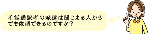 手話通訳者の派遣は聞こえる人からでも依頼できるのですか？