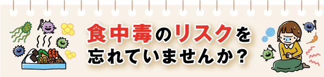食中毒のリスクを忘れていませんか?