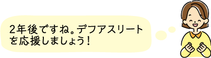 2年後ですね。デフアスリートを応援しましょう！