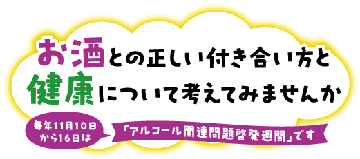 お酒との正しい付き合い方と健康について考えてみませんか　毎年11月10日から16日は「アルコール関連問題啓発週間」です