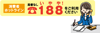 消費者ホットライン電話番号　局番なし　188（いやや）をご利用ください