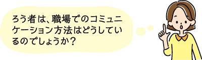 ろう者は、職場でのコミュニケーション方法はどうしているのでしょうか？