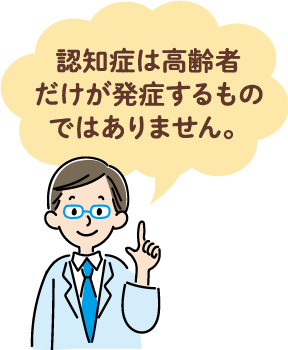 認知症は高齢者だけが発症するものではありません。