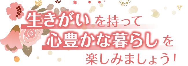 生きがいを持って心豊かな暮らしを楽しみましょう