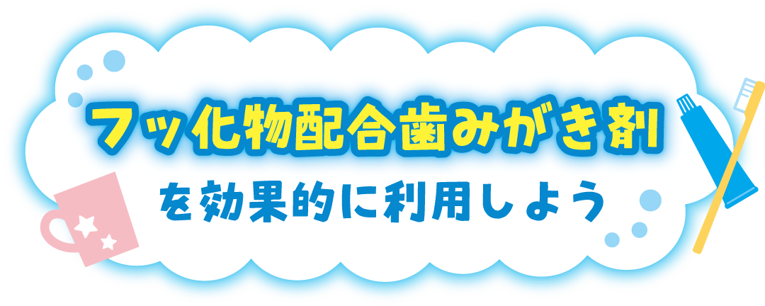 フッ化物配合歯みがき剤を効果的に利用しよう
