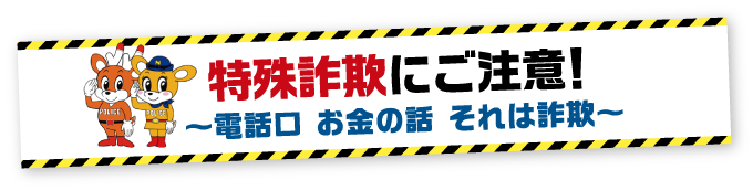 特殊詐欺にご注意～電話口 お金の話 それは詐欺～