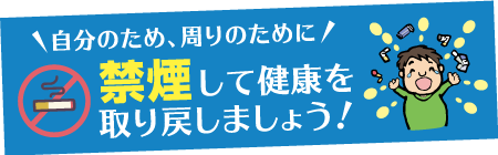 自分のため、周りのために　禁煙して健康を取り戻しましょう！