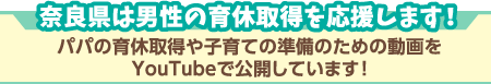 奈良県は男性の育休取得を応援します！パパの育休取得や子育ての準備のための動画をYouTubeで公開しています！
