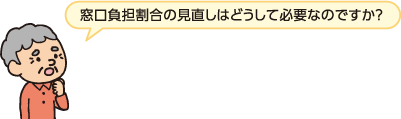 窓口負担割合の見直しはどうして必要なのですか？