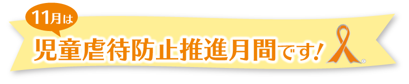 11月は児童虐待防止推進月間です！