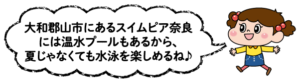 ハルちゃん「大和郡山市にあるスイムピア奈良には温水プールもあるから、夏じゃなくても水泳を楽しめるね」