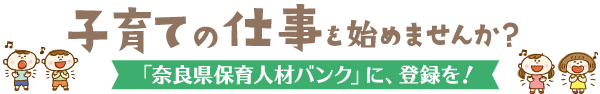 子育ての仕事を始めませんか？ 「奈良県保育人材バンク」に、登録を！