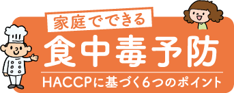 家庭でできる食中毒予防　HACCPに基づく6つのポイント