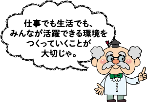 サウスフィールド博士「仕事でも生活でも、みんなが活躍できる環境をつくっていくことが大切じゃ。」