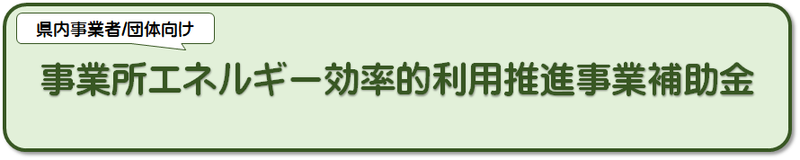 県内事業者/団体向け事業所エネルギー効率的利用推進事業補助金