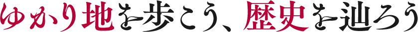 ゆかり地を歩こう、歴史を辿ろう