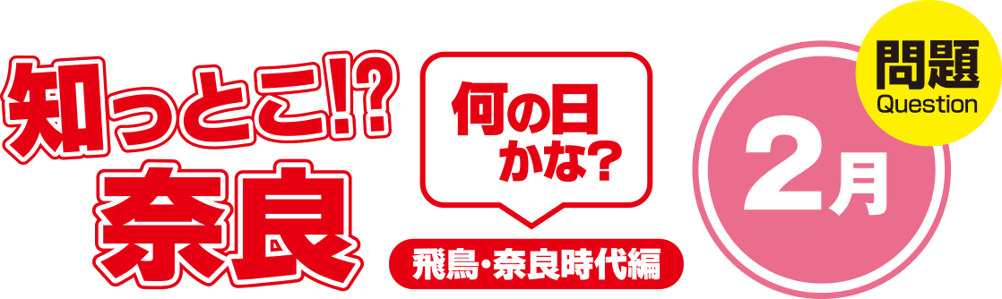 知っとこ!?奈良 何の日かな?~飛鳥・奈良時代編〜2月