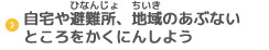 自宅や避難所、地域のあぶないところをかくにんしよう