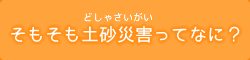 そもそも土砂災害ってなに？