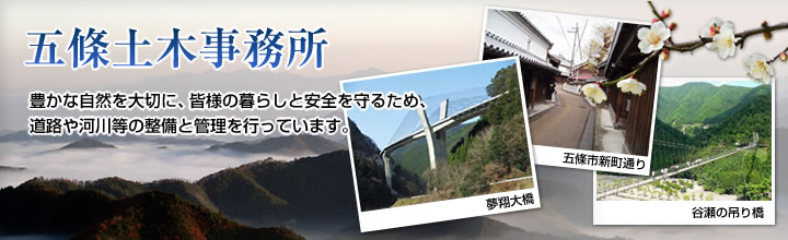 五條土木事務所 豊かな自然を大切に、皆様の暮らしと安全を守るため、道路や河川等の整備と管理を行っています。