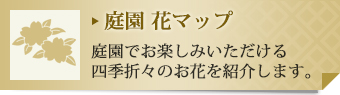 庭園 花マップ 庭園でお楽しみいただける四季折々のお花を紹介します。