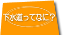 下水道って何へのリンクボタン