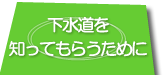 下水道をしってもらうためにへのリンクボタン