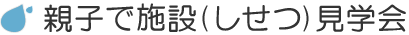 親子で施設見学会のタイトルバー
