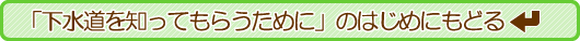 下水道をしってもらうためにの初めに戻るボタン