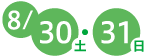 8月30日（土曜日）・31日（日曜日）