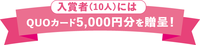 入賞者（10人）にはQUOカード5,000円分を贈呈！