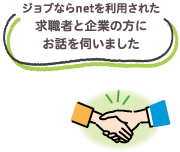 ジョブならnetを利用された求職者と企業の方にお話を伺いました