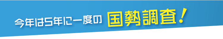 今年は5年に一度の国勢調査!