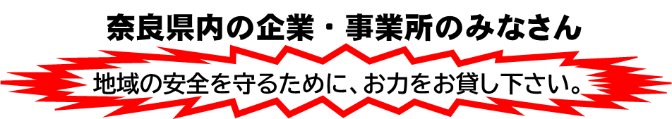 奈良県内の企業・事業所のみなさん、地域の安全を守るために、お力をお貸しください。