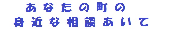 あなたの町の身近な相談あいて