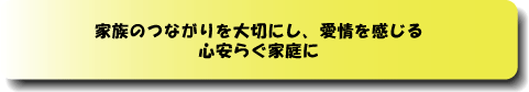 家族のつながりを大切にし、愛情を感じる心安らぐ家庭に