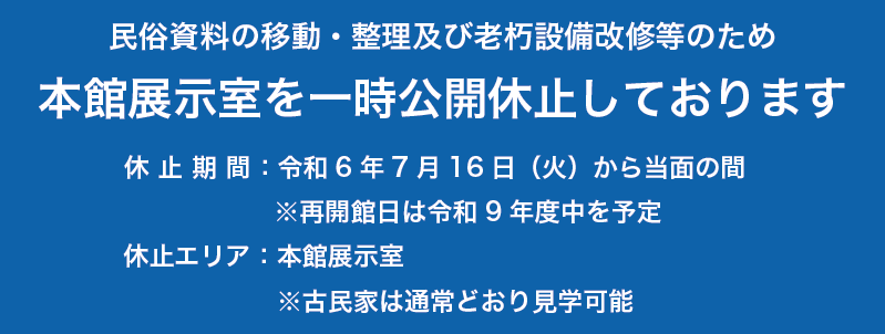 奈良県立民俗博物館は、民俗資料の移動・整理及び老朽設備改修等のため、本館展示室を一時公開休止しています。