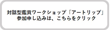 対話型鑑賞ワークショップ「アートリップ」参加申し込みは、こちらをクリック