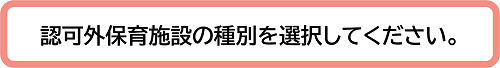 認可外保育所の種別を選択してください。
