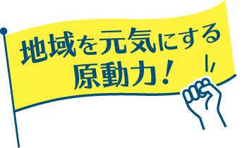 地域を元気にする原動力!