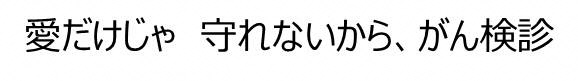 キャッチフレーズ:愛だけじゃ 守れないから、がん検診