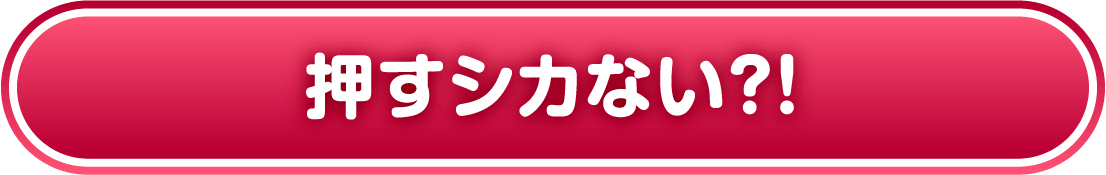 押しシカない！？