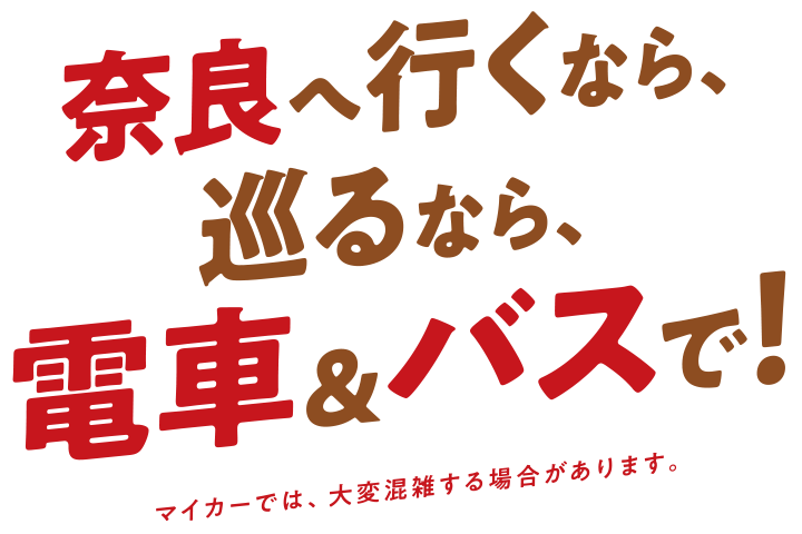 奈良へ行くなら、巡るなら、電車＆バスで！マイカーでは、大変混雑する場合があります。